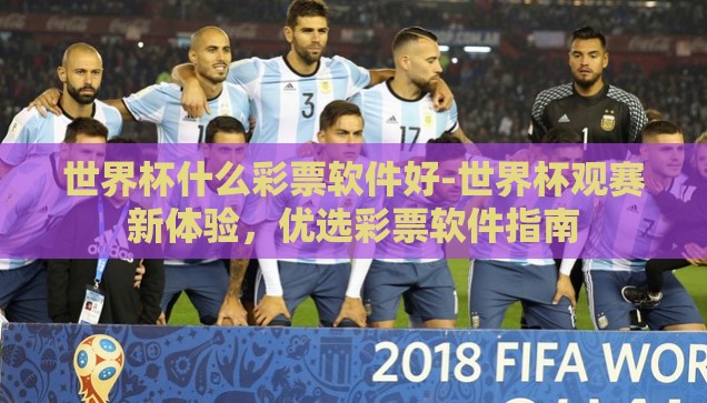 世界杯什么彩票软件好-世界杯观赛新体验，优选彩票软件指南