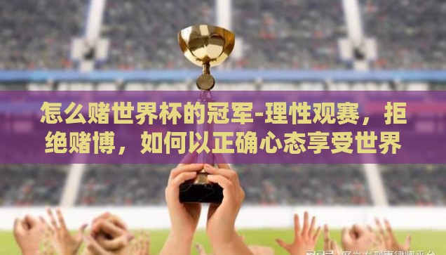 怎么赌世界杯的冠军-理性观赛，拒绝赌博，如何以正确心态享受世界杯冠军之争