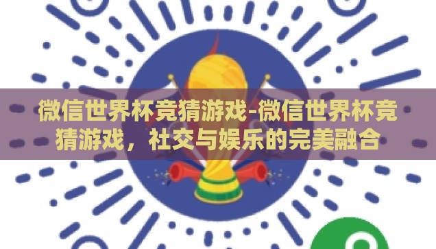 微信世界杯竞猜游戏-微信世界杯竞猜游戏，社交与娱乐的完美融合