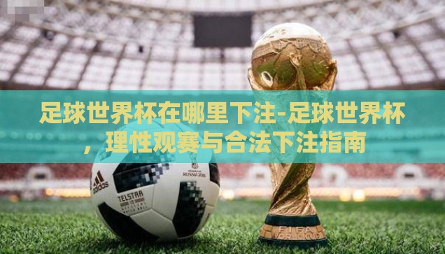 足球世界杯在哪里下注-足球世界杯，理性观赛与合法下注指南