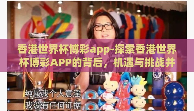 香港世界杯博彩app-探索香港世界杯博彩APP的背后，机遇与挑战并存