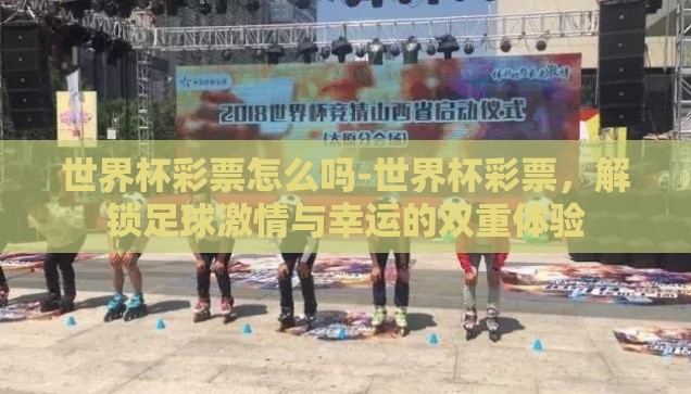 世界杯彩票怎么吗-世界杯彩票，解锁足球激情与幸运的双重体验