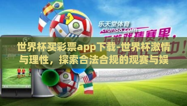 世界杯买彩票app下载-世界杯激情与理性，探索合法合规的观赛与娱乐方式