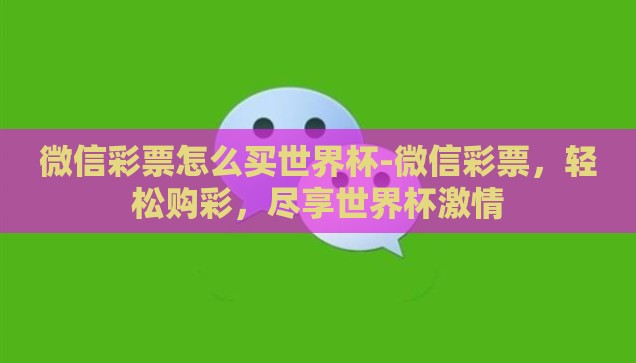 微信彩票怎么买世界杯-微信彩票，轻松购彩，尽享世界杯激情