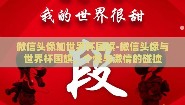 微信头像加世界杯国旗-微信头像与世界杯国旗，个性与激情的碰撞