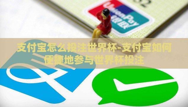 支付宝怎么投注世界杯-支付宝如何便捷地参与世界杯投注