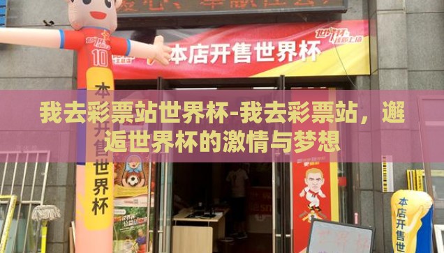 我去彩票站世界杯-我去彩票站，邂逅世界杯的激情与梦想