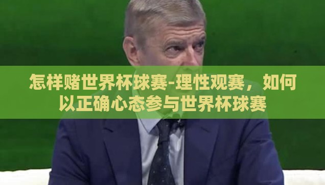 怎样赌世界杯球赛-理性观赛，如何以正确心态参与世界杯球赛