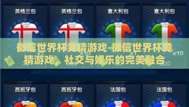 微信世界杯竞猜游戏-微信世界杯竞猜游戏，社交与娱乐的完美融合