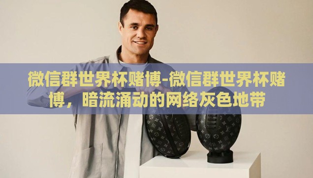 微信群世界杯赌博-微信群世界杯赌博，暗流涌动的网络灰色地带