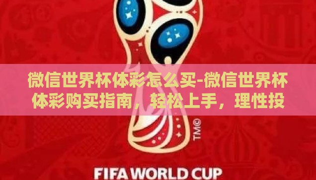 微信世界杯体彩怎么买-微信世界杯体彩购买指南，轻松上手，理性投注