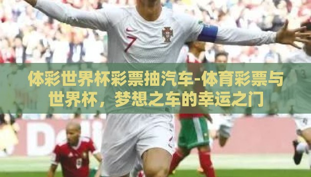 体彩世界杯彩票抽汽车-体育彩票与世界杯，梦想之车的幸运之门