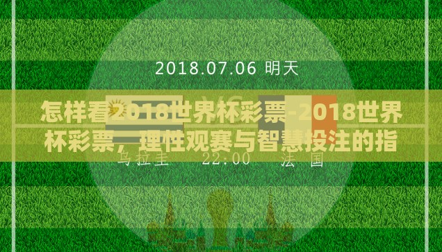怎样看2018世界杯彩票-2018世界杯彩票，理性观赛与智慧投注的指南