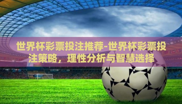 世界杯彩票投注推荐-世界杯彩票投注策略，理性分析与智慧选择