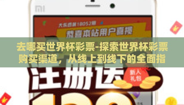 去哪买世界杯彩票-探索世界杯彩票购买渠道,从线上到线下的全面指南 去哪买世界杯彩票-探索世界杯彩票购买渠道,从线上到线下的全面指南