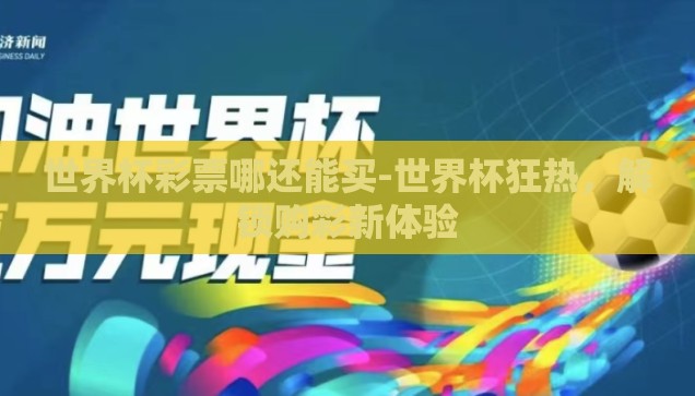 世界杯彩票哪还能买-世界杯狂热,解锁购彩新体验 世界杯彩票哪还能买-世界杯狂热,解锁购彩新体验