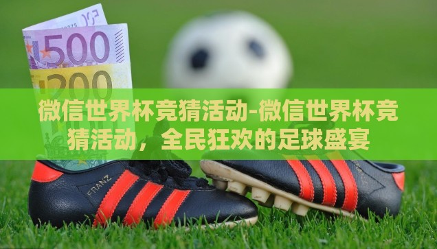 微信世界杯竞猜活动-微信世界杯竞猜活动，全民狂欢的足球盛宴