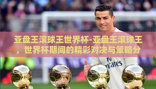 亚盘王滚球王世界杯-亚盘王滚球王，世界杯期间的精彩对决与策略分析