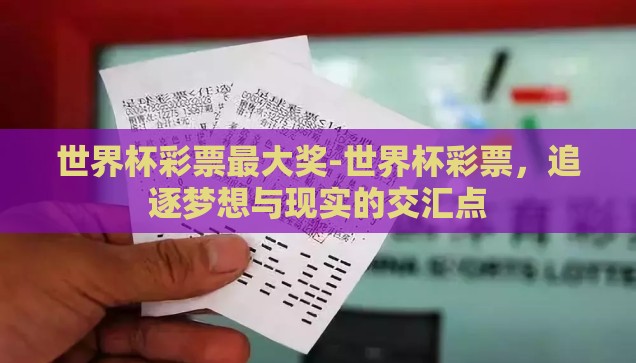 世界杯彩票最大奖-世界杯彩票,追逐梦想与现实的交汇点 世界杯彩票最大奖-世界杯彩票,追逐梦想与现实的交汇点