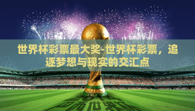 世界杯彩票最大奖-世界杯彩票，追逐梦想与现实的交汇点