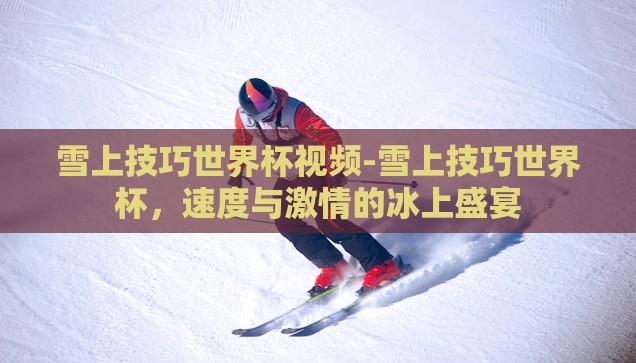 雪上技巧世界杯视频-雪上技巧世界杯，速度与激情的冰上盛宴