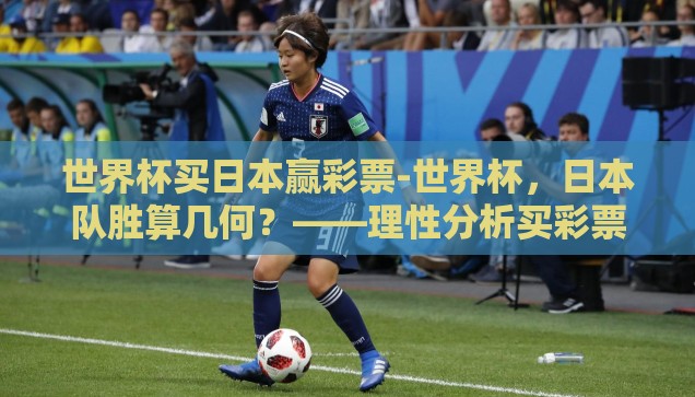 世界杯买日本赢彩票-世界杯,日本队胜算几何?——理性分析买彩票的决策 世界杯买日本赢彩票-世界杯,日本队胜算几何?——理性分析买彩票的决策