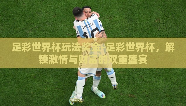 足彩世界杯玩法奖金-足彩世界杯，解锁激情与财富的双重盛宴