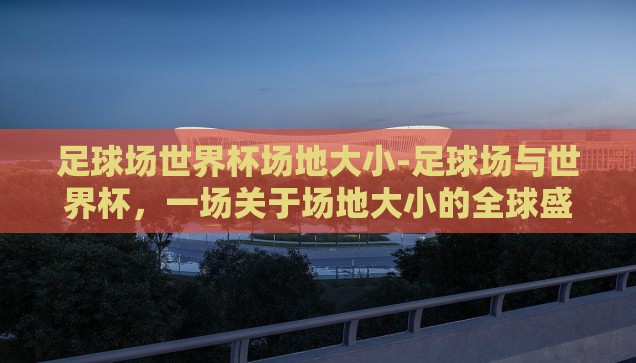 足球场世界杯场地大小-足球场与世界杯，一场关于场地大小的全球盛宴