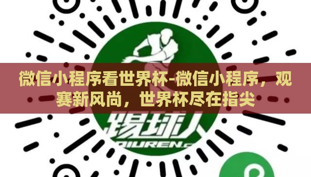 微信小程序看世界杯-微信小程序，观赛新风尚，世界杯尽在指尖