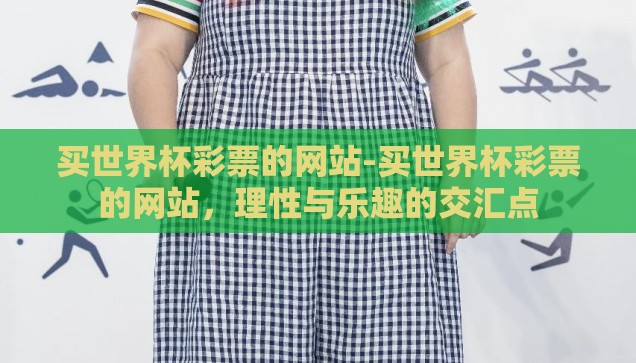 买世界杯彩票的网站-买世界杯彩票的网站，理性与乐趣的交汇点