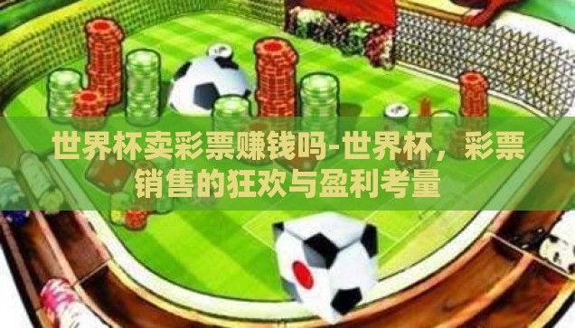 世界杯卖彩票赚钱吗-世界杯，彩票销售的狂欢与盈利考量