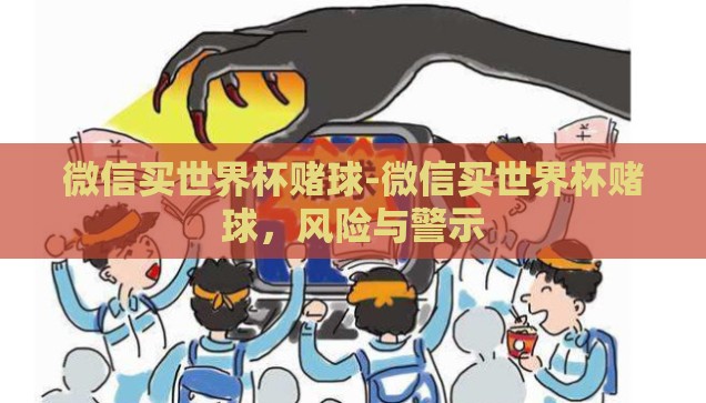 微信买世界杯赌球-微信买世界杯赌球，风险与警示