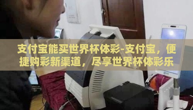 支付宝能买世界杯体彩-支付宝，便捷购彩新渠道，尽享世界杯体彩乐趣