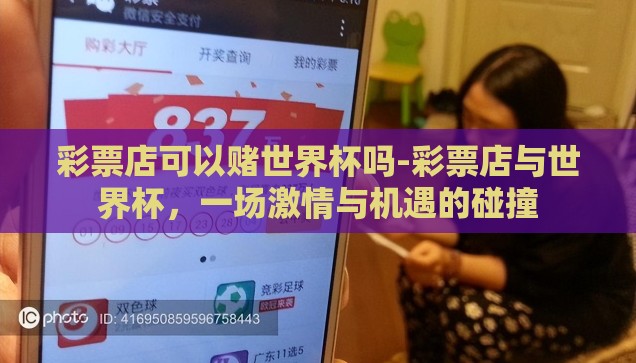 彩票店可以赌世界杯吗-彩票店与世界杯，一场激情与机遇的碰撞