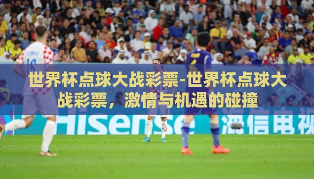 世界杯彩票是什么-世界杯彩票，梦想与机遇的交汇点