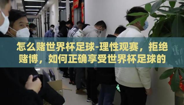 怎么赌世界杯足球-理性观赛，拒绝赌博，如何正确享受世界杯足球的激情