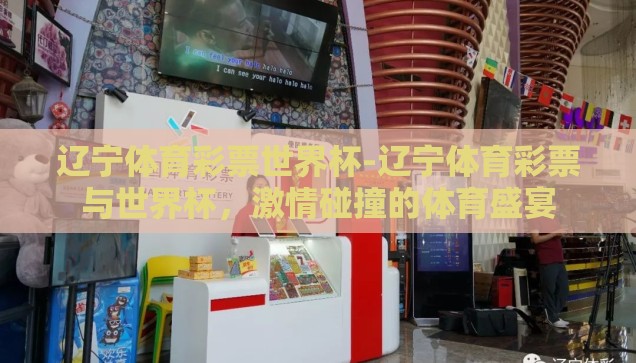 辽宁体育彩票世界杯-辽宁体育彩票与世界杯，激情碰撞的体育盛宴