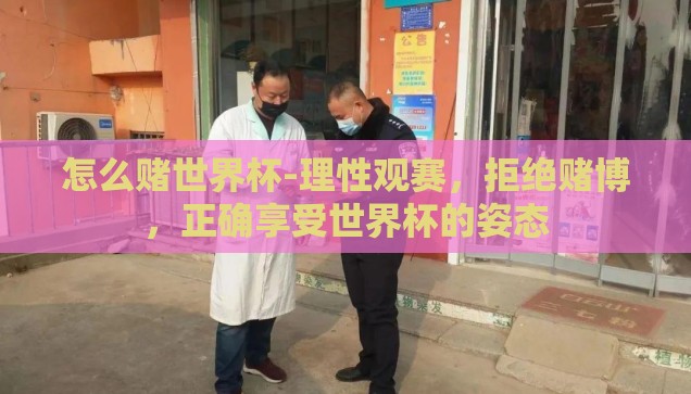 怎么赌世界杯-理性观赛，拒绝赌博，正确享受世界杯的姿态