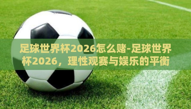微信世界杯体彩怎么买-微信世界杯体彩购买指南，轻松上手，理性投注