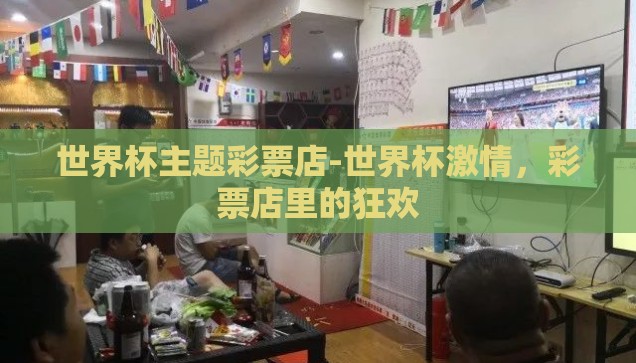 世界杯主题彩票店-世界杯激情，彩票店里的狂欢
