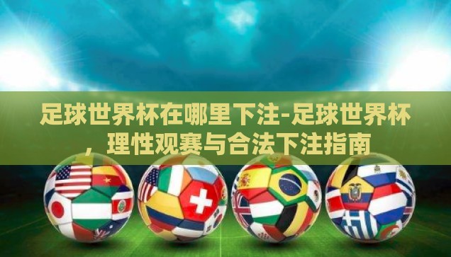 足球世界杯在哪里下注-足球世界杯，理性观赛与合法下注指南