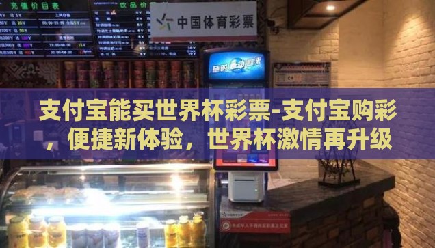 支付宝能买世界杯彩票-支付宝购彩,便捷新体验,世界杯激情再升级 支付宝能买世界杯彩票-支付宝购彩,便捷新体验,世界杯激情再升级