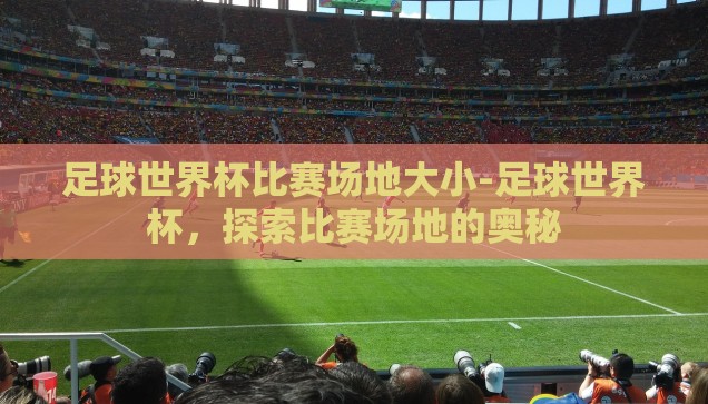 足球世界杯比赛场地大小-足球世界杯,探索比赛场地的奥秘 足球世界杯比赛场地大小-足球世界杯,探索比赛场地的奥秘