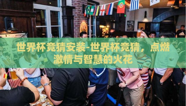 世界杯竞猜安装-世界杯竞猜,点燃激情与智慧的火花 世界杯竞猜安装-世界杯竞猜,点燃激情与智慧的火花
