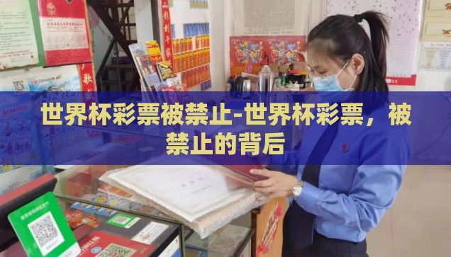 世界杯彩票被禁止-世界杯彩票,被禁止的背后 世界杯彩票被禁止-世界杯彩票,被禁止的背后
