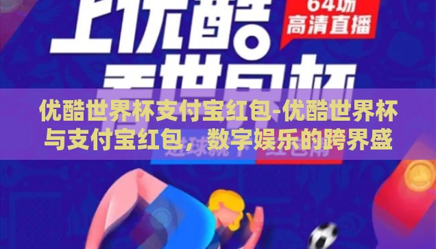优酷世界杯支付宝红包-优酷世界杯与支付宝红包，数字娱乐的跨界盛宴