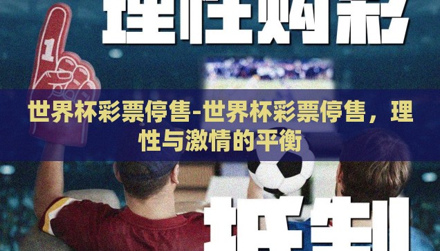 世界杯彩票停售-世界杯彩票停售，理性与激情的平衡