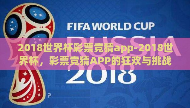 2018世界杯彩票竞猜app-2018世界杯，彩票竞猜APP的狂欢与挑战