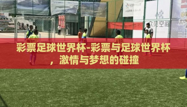 彩票足球世界杯-彩票与足球世界杯，激情与梦想的碰撞