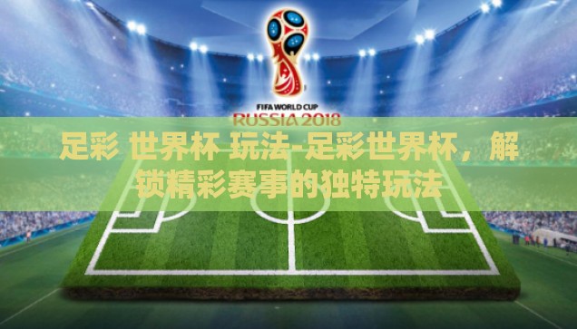 足彩 世界杯 玩法-足彩世界杯，解锁精彩赛事的独特玩法